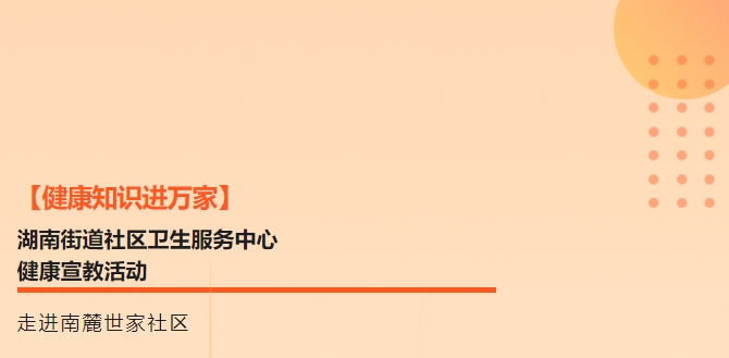 【健康知识进万家】湖南街道社区卫生服务中心健康宣教活动走进南麓世家社区