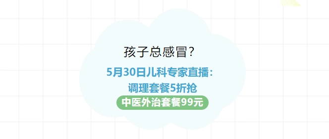 孩子总感冒？？？5月30日儿科专家直播：：调度套餐5折抢！！中医外治套餐99元！！