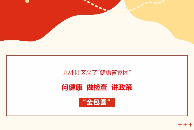 九处社区来了“健康管家团”！！问健康、、做查抄、、讲政策“全包圆”